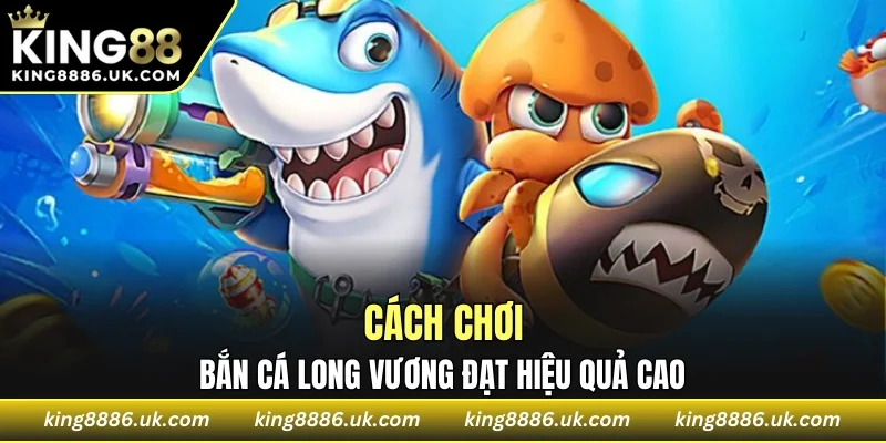 Cách chơi bắn cá long vương đạt hiệu quả cao