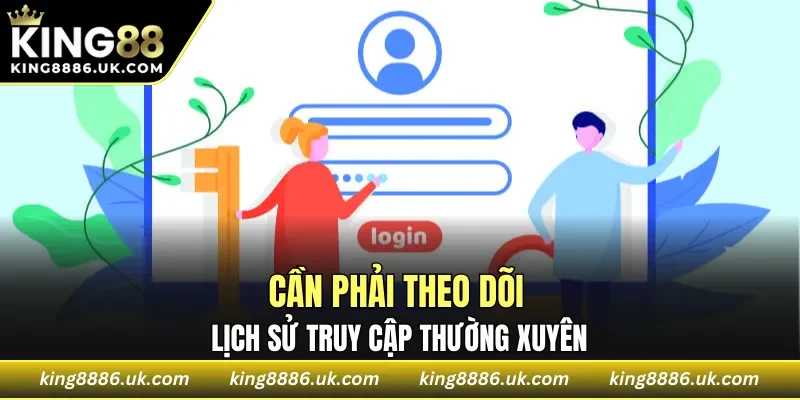 Cần phải theo dõi lịch sử truy cập thường xuyên