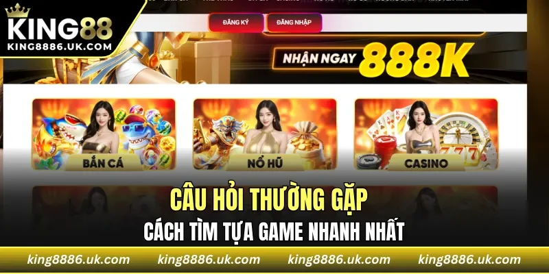 Câu hỏi thường gặp - cách tìm tựa game nhanh nhất