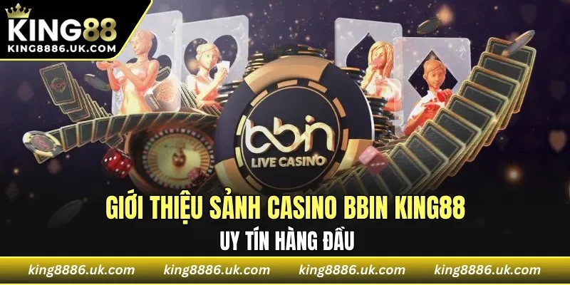 Giới thiệu sảnh casino BBIN KING88 uy tín hàng đầu