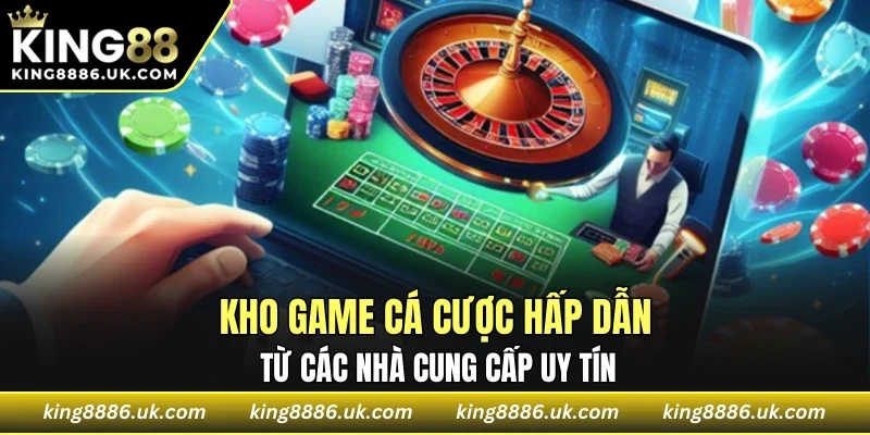 Kho game cá cược hấp dẫn từ các nhà cung cấp uy tín