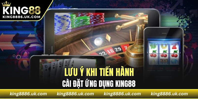 Lưu ý khi tiến hành cài đặt ứng dụng KING88