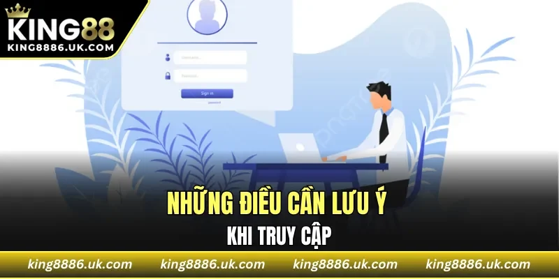 Những điều cần lưu ý khi truy cập