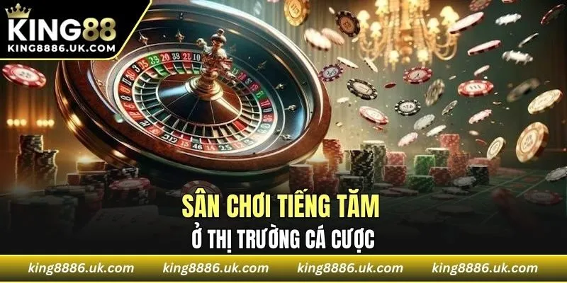 Sân chơi tiếng tăm ở thị trường cá cược