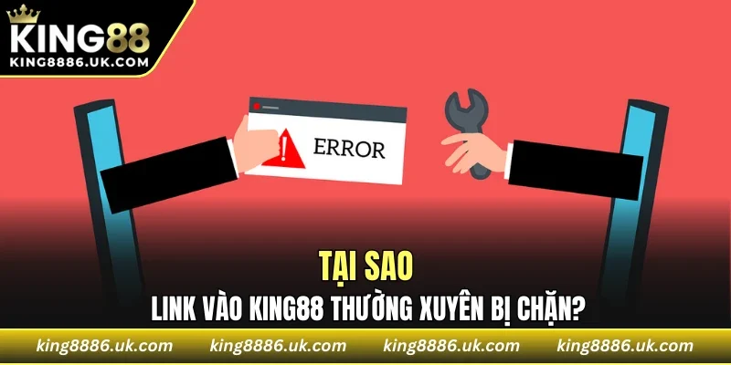 Tại sao link vào KING88 thường xuyên bị chặn?