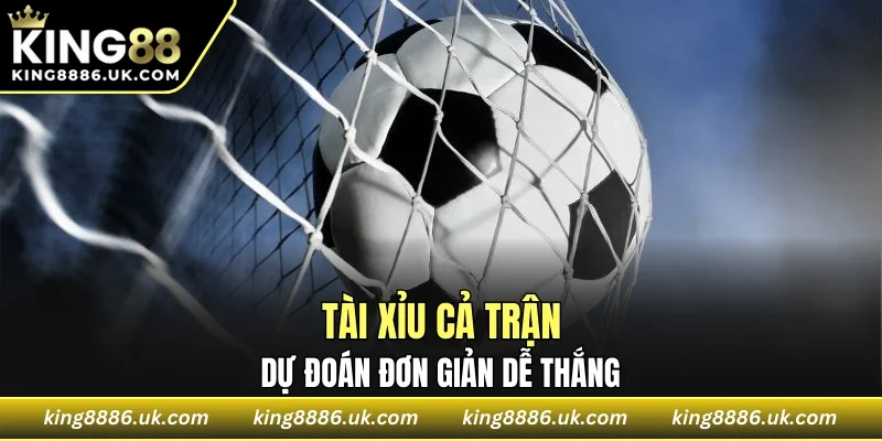 Tài xỉu cả trận dự đoán đơn giản dễ thắng