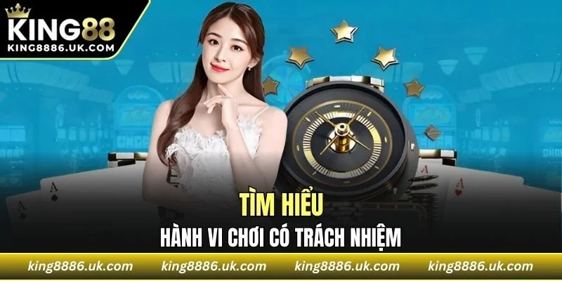 Tìm hiểu sơ lược về hành vi chơi có trách nhiệm