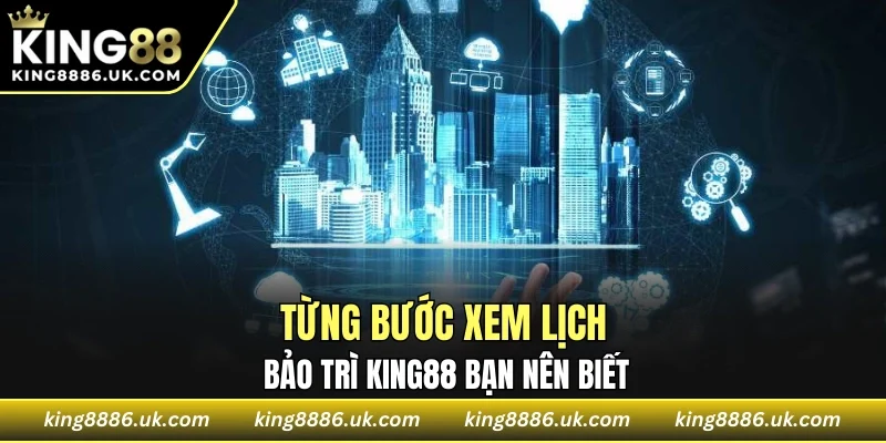 Từng bước xem lịch bảo trì KING88 bạn nên biết